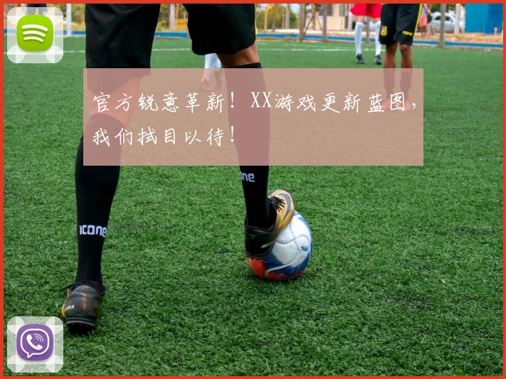 官方锐意革新！XX游戏更新蓝图，我们拭目以待！