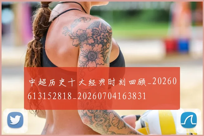中超历史十大经典时刻回顾_20260613152818_20260704163831