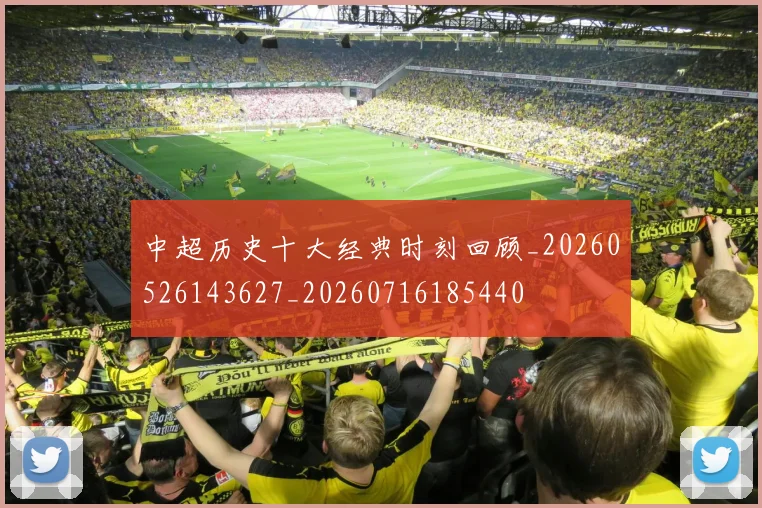 中超历史十大经典时刻回顾_20260526143627_20260716185440