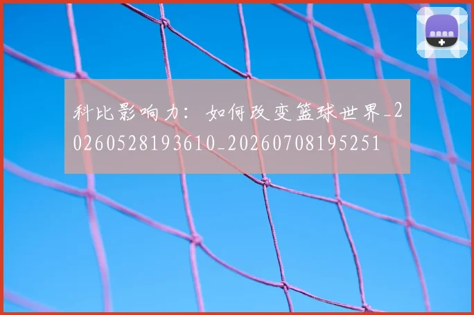 科比影响力:如何改变篮球世界_20260528193610_20260708195251