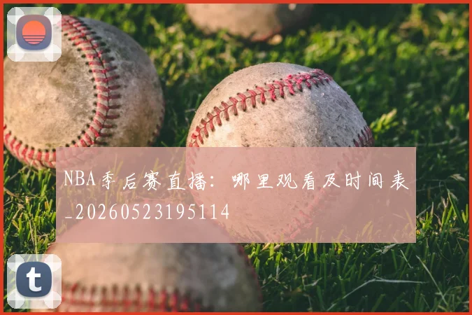 NBA季后赛直播:哪里观看及时间表_20260523195114
