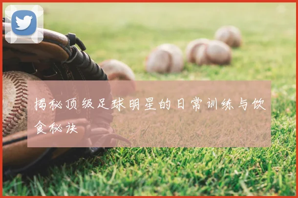 揭秘顶级足球明星的日常训练与饮食秘诀