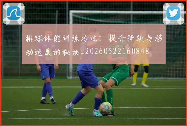 排球体能训练方法:提升弹跳与移动速度的秘诀_20260522160848