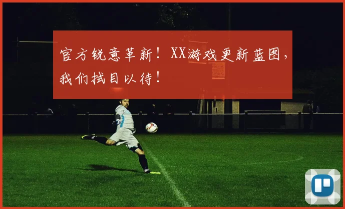 官方锐意革新!XX游戏更新蓝图,我们拭目以待!