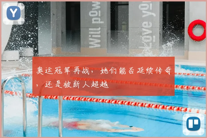 奥运冠军再战,她们能否延续传奇,还是被新人超越