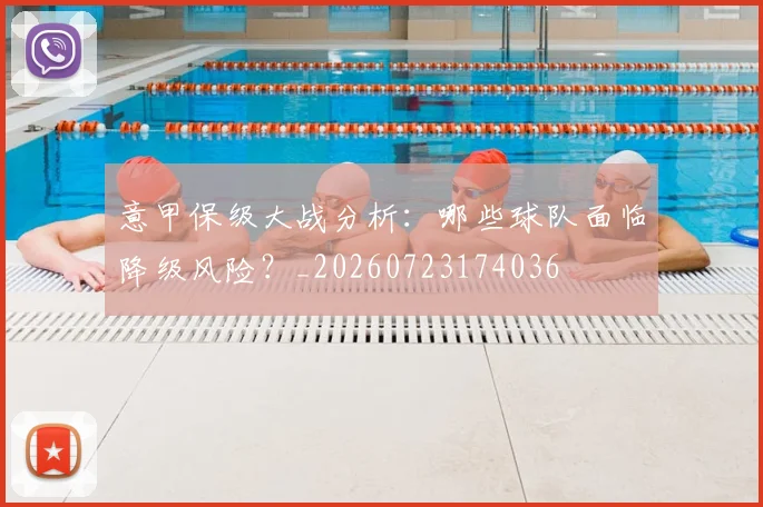 意甲保级大战分析:哪些球队面临降级风险?_20260723174036