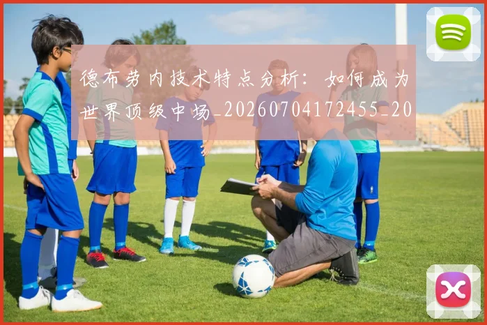 德布劳内技术特点分析:如何成为世界顶级中场_20260704172455_20260722160157