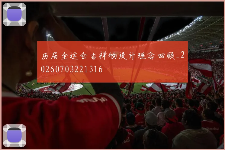 历届全运会吉祥物设计理念回顾_20260703221316