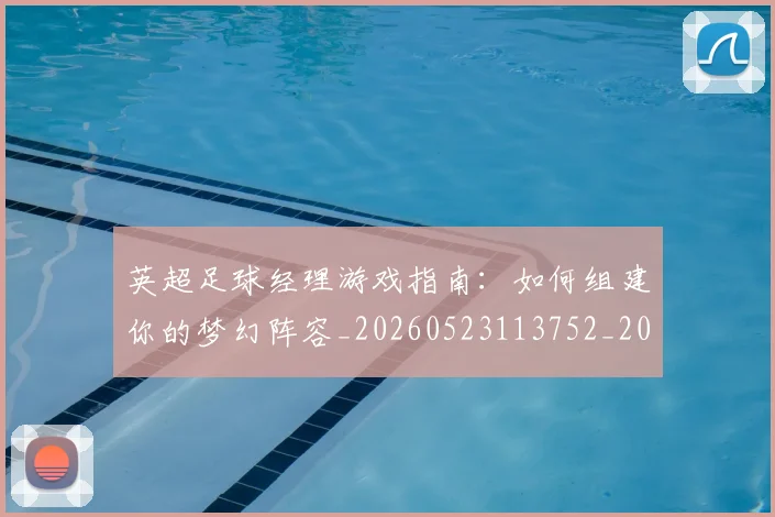 英超足球经理游戏指南:如何组建你的梦幻阵容_20260523113752_20260710010224