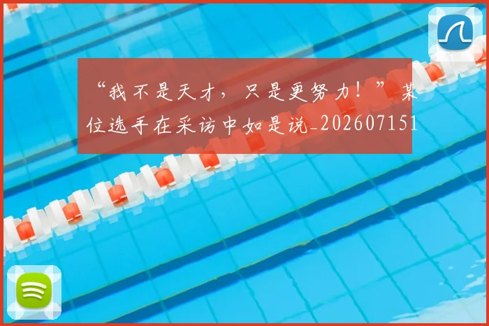 “我不是天才，只是更努力！”某位选手在采访中如是说_20260715183037