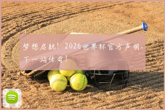 梦想启航!2026世界杯官方声明,下一站传奇!