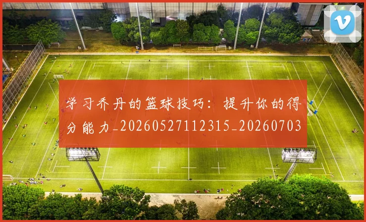 学习乔丹的篮球技巧:提升你的得分能力_20260527112315_20260703233507