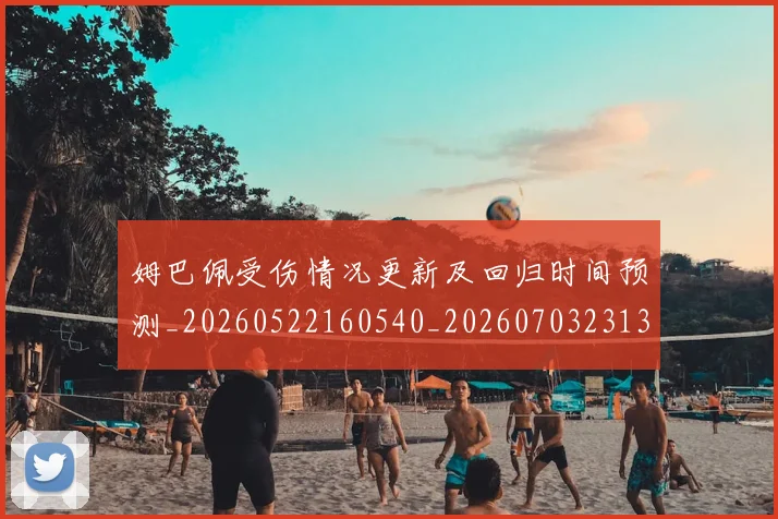 姆巴佩受伤情况更新及回归时间预测_20260522160540_20260703231355