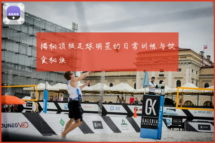 揭秘顶级足球明星的日常训练与饮食秘诀
