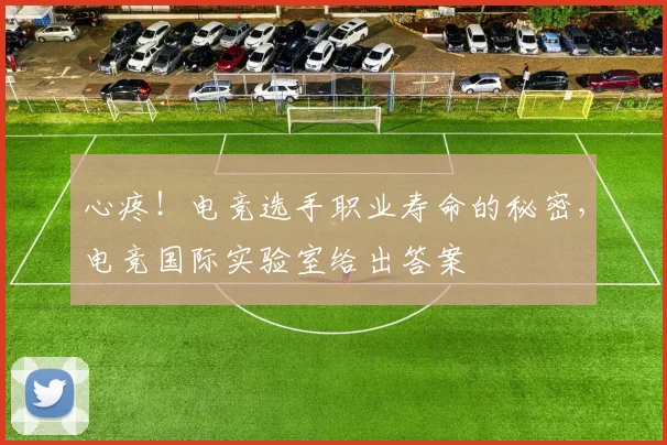 心疼!电竞选手职业寿命的秘密,电竞国际实验室给出答案