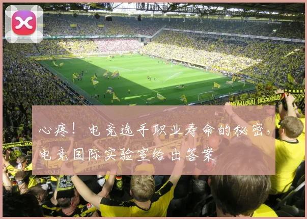 心疼！电竞选手职业寿命的秘密，电竞国际实验室给出答案