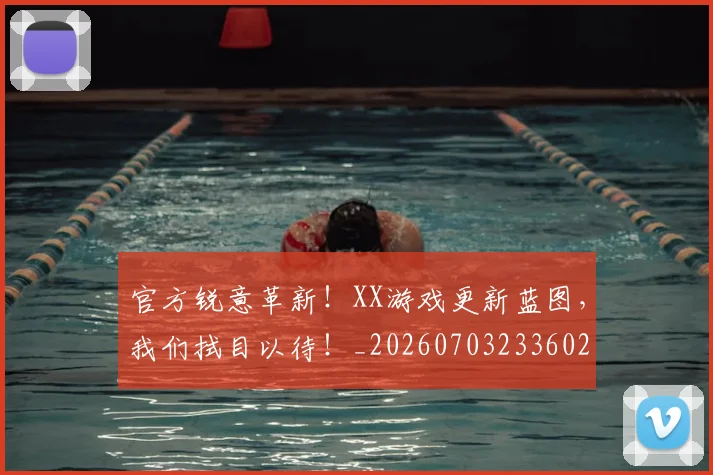 官方锐意革新!XX游戏更新蓝图,我们拭目以待!_20260703233602