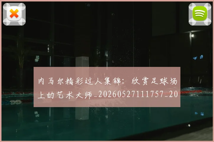 内马尔精彩过人集锦:欣赏足球场上的艺术大师_20260527111757_20260703215446