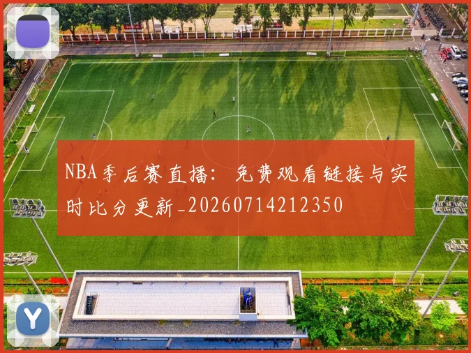 NBA季后赛直播:免费观看链接与实时比分更新_20260714212350