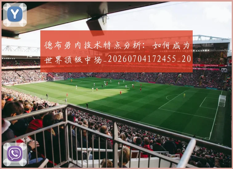 德布劳内技术特点分析:如何成为世界顶级中场_20260704172455_20260722160157