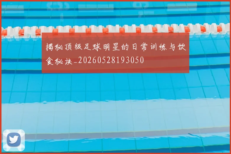 揭秘顶级足球明星的日常训练与饮食秘诀_20260528193050