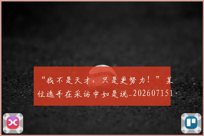 “我不是天才,只是更努力!”某位选手在采访中如是说_20260715183037