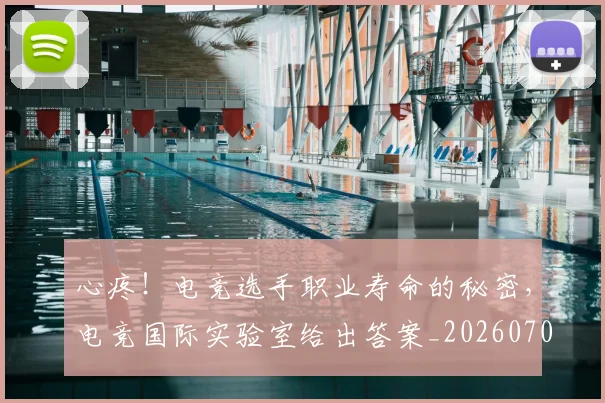 心疼!电竞选手职业寿命的秘密,电竞国际实验室给出答案_20260704174003