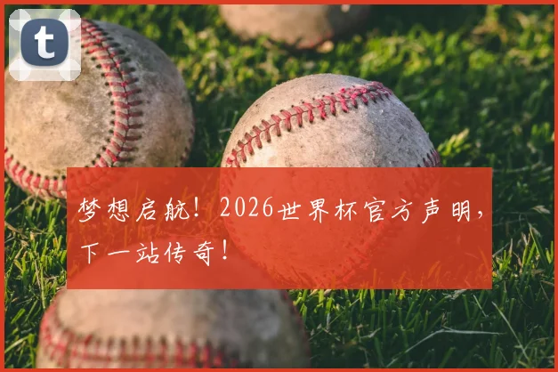 梦想启航!2026世界杯官方声明,下一站传奇!