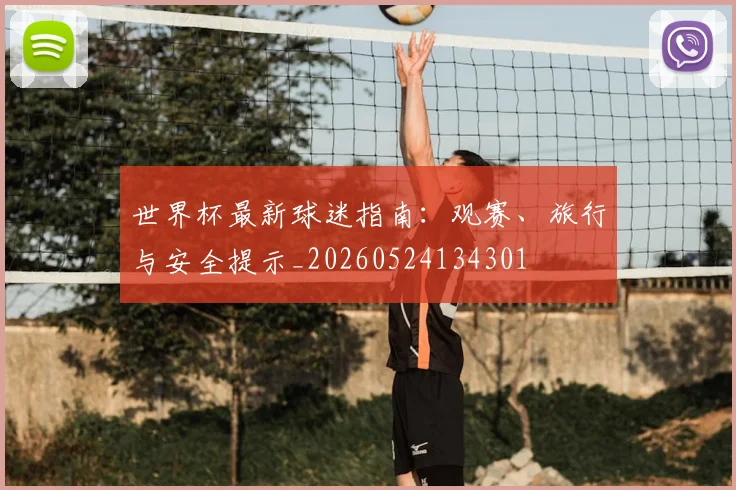 世界杯最新球迷指南：观赛、旅行与安全提示_20260524134301