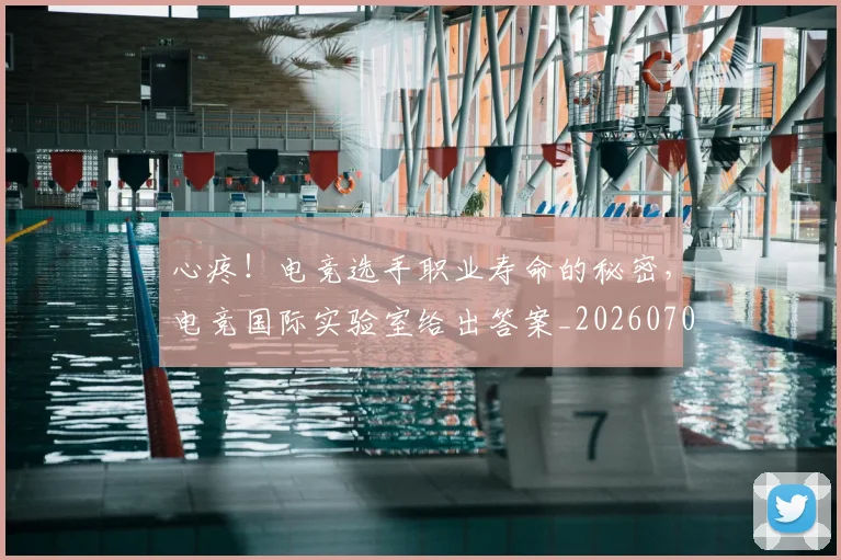 心疼！电竞选手职业寿命的秘密，电竞国际实验室给出答案_20260704174003