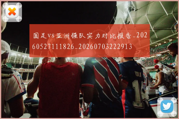 国足vs亚洲强队实力对比报告_20260527111826_20260703222913
