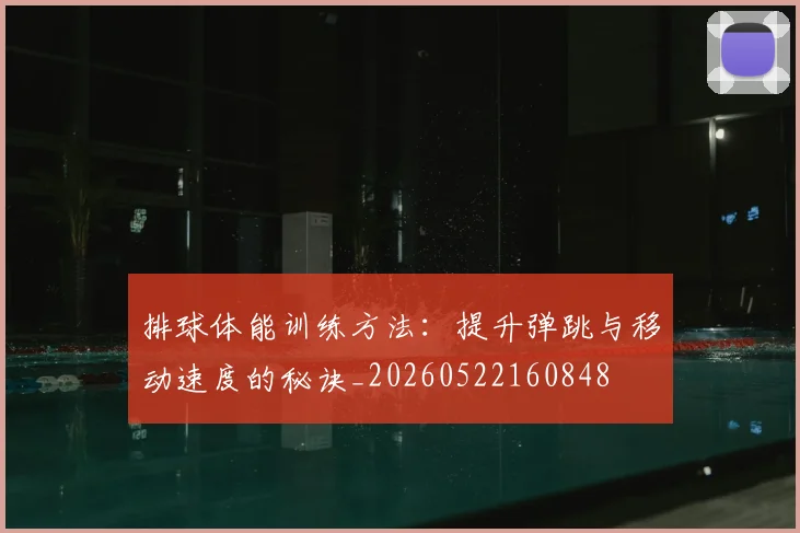 排球体能训练方法：提升弹跳与移动速度的秘诀_20260522160848